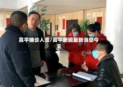 高平确诊人员/高平新闻最新消息今天