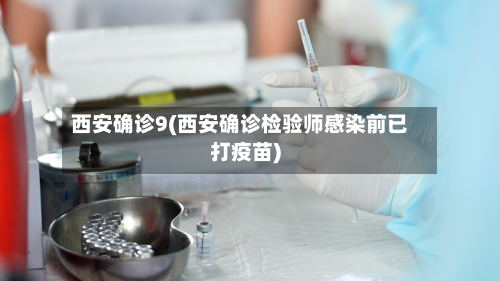 西安确诊9(西安确诊检验师感染前已打疫苗)