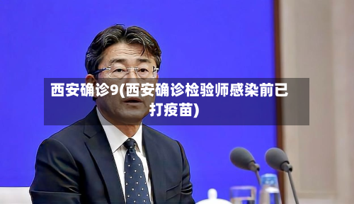 西安确诊9(西安确诊检验师感染前已打疫苗)-第2张图片