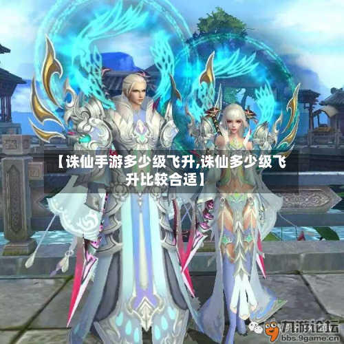 【诛仙手游多少级飞升,诛仙多少级飞升比较合适】