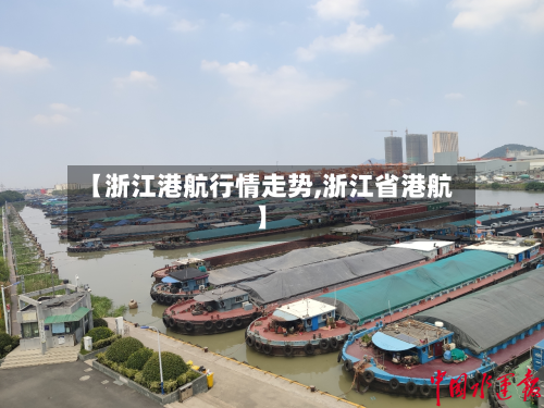 【浙江港航行情走势,浙江省港航】-第3张图片