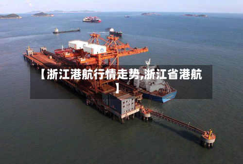 【浙江港航行情走势,浙江省港航】-第2张图片