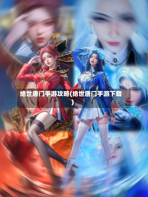 绝世唐门手游攻略(绝世唐门手游下载)