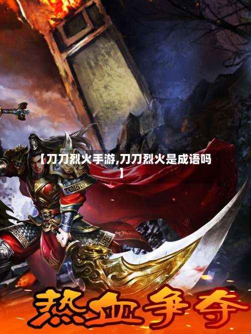 【刀刀烈火手游,刀刀烈火是成语吗】-第2张图片
