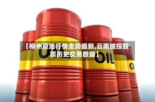 【柳州原油行情走势最新,云南城投股票历史交易数据】