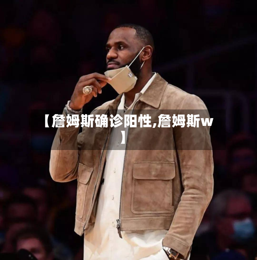 【詹姆斯确诊阳性,詹姆斯w】
