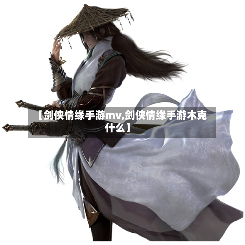 【剑侠情缘手游mv,剑侠情缘手游木克什么】-第2张图片