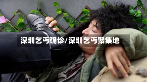 深圳乞丐确诊/深圳乞丐聚集地