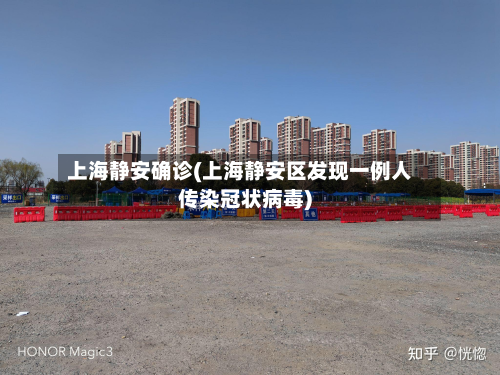 上海静安确诊(上海静安区发现一例人传染冠状病毒)