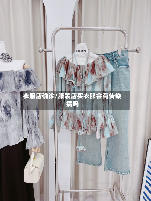 衣服店确诊/服装店买衣服会有传染病吗