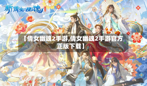 【倩女幽魂2手游,倩女幽魂2手游官方正版下载】-第3张图片