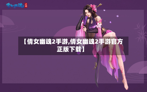 【倩女幽魂2手游,倩女幽魂2手游官方正版下载】-第2张图片