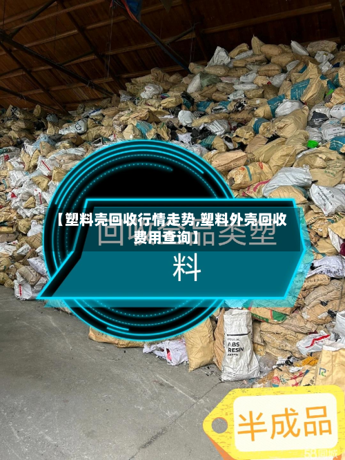 【塑料壳回收行情走势,塑料外壳回收费用查询】-第3张图片