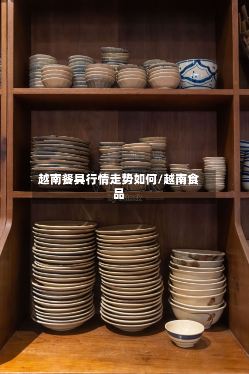 越南餐具行情走势如何/越南食品-第2张图片