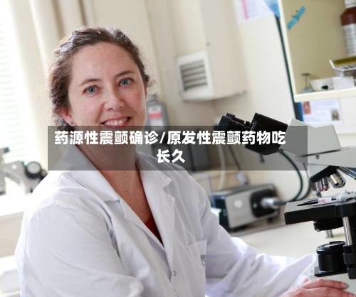 药源性震颤确诊/原发性震颤药物吃长久