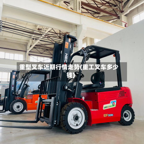 重型叉车近期行情走势(重工叉车多少钱)