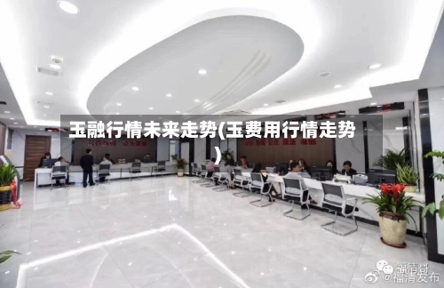 玉融行情未来走势(玉费用行情走势)