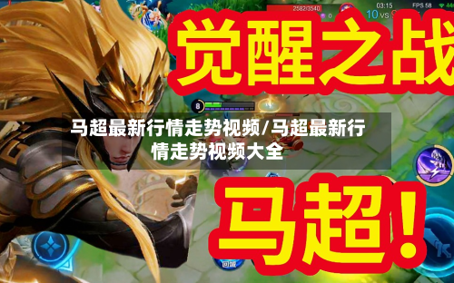马超最新行情走势视频/马超最新行情走势视频大全