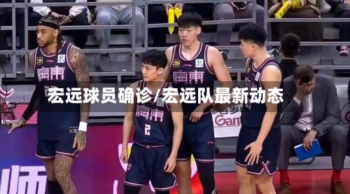 宏远球员确诊/宏远队最新动态