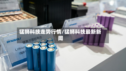 猛狮科技走势行情/猛狮科技最新新闻-第3张图片