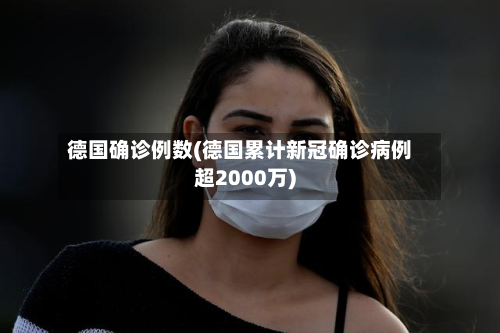 德国确诊例数(德国累计新冠确诊病例超2000万)-第2张图片