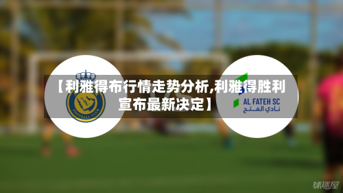 【利雅得布行情走势分析,利雅得胜利宣布最新决定】-第2张图片