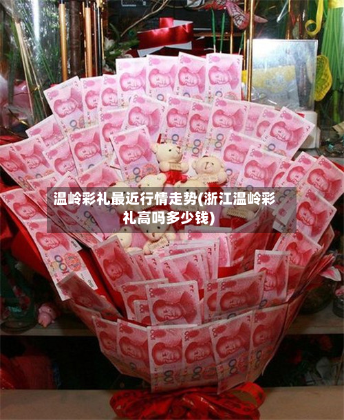 温岭彩礼最近行情走势(浙江温岭彩礼高吗多少钱)