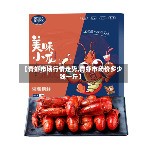 【青虾市场行情走势,青虾市场价多少钱一斤】-第2张图片