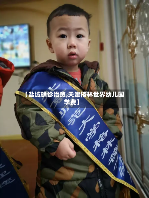 【盐城确诊治愈,天津格林世界幼儿园学费】-第2张图片