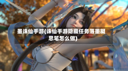 墨诛仙手游(诛仙手游隐藏任务落墨凝思笔怎么做)