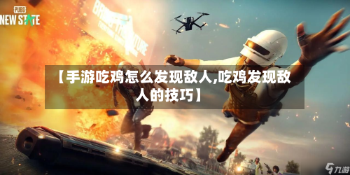 【手游吃鸡怎么发现敌人,吃鸡发现敌人的技巧】