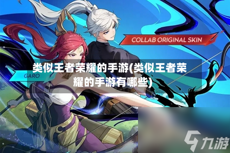 类似王者荣耀的手游(类似王者荣耀的手游有哪些)