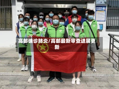 高邮确诊肺炎/高邮最新审查进展更新