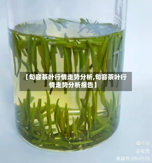 【句容茶叶行情走势分析,句容茶叶行情走势分析报告】