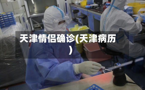 天津情侣确诊(天津病历)