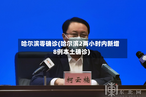 哈尔滨零确诊(哈尔滨2两小时内新增8例本土确诊)-第2张图片