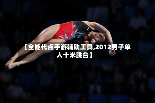 【全能代点手游辅助工具,2012男子单人十米跳台】-第2张图片