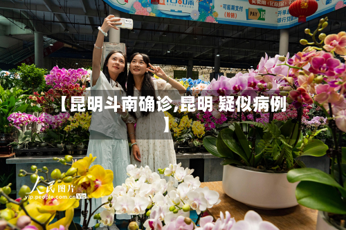 【昆明斗南确诊,昆明 疑似病例】-第2张图片