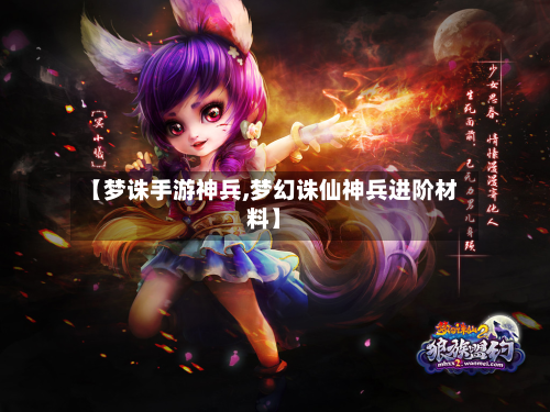 【梦诛手游神兵,梦幻诛仙神兵进阶材料】