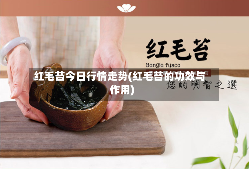 红毛苔今日行情走势(红毛苔的功效与作用)-第2张图片
