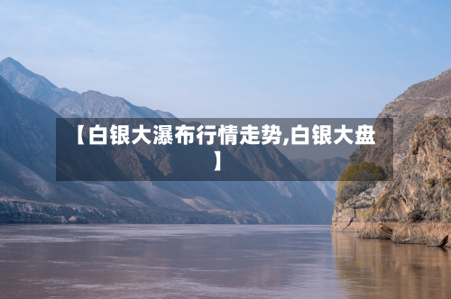【白银大瀑布行情走势,白银大盘】-第2张图片