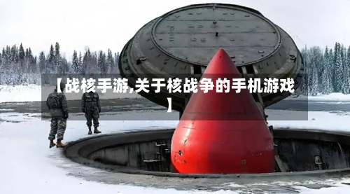 【战核手游,关于核战争的手机游戏】
