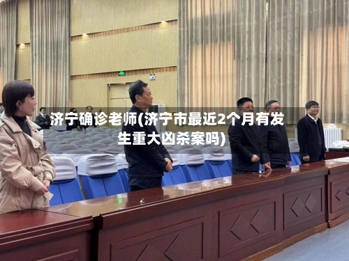 济宁确诊老师(济宁市最近2个月有发生重大凶杀案吗)-第3张图片