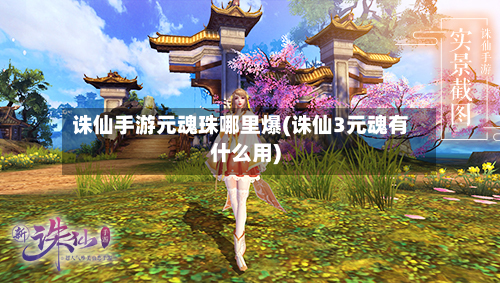 诛仙手游元魂珠哪里爆(诛仙3元魂有什么用)