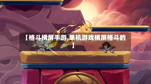 【格斗横屏手游,单机游戏横屏格斗的】-第2张图片