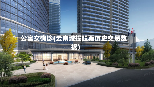 公寓女确诊(云南城投股票历史交易数据)