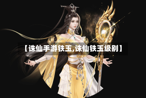 【诛仙手游铁玉,诛仙铁玉级别】