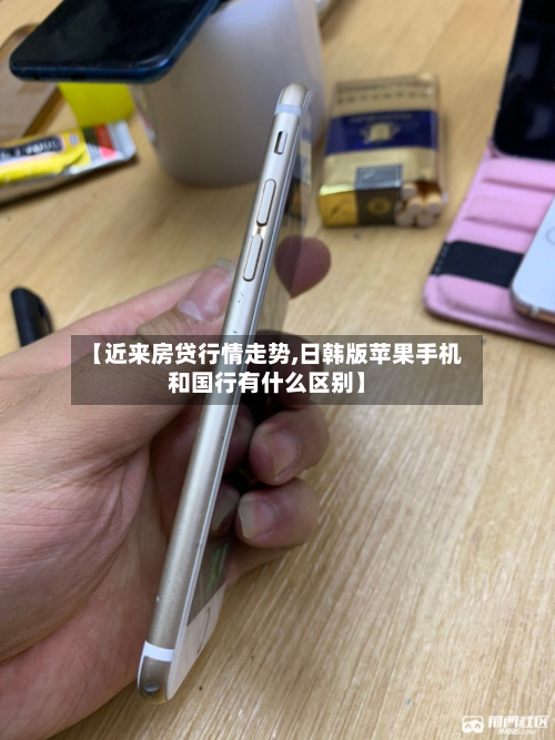【近来房贷行情走势,日韩版苹果手机和国行有什么区别】