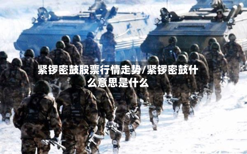 紧锣密鼓股票行情走势/紧锣密鼓什么意思是什么