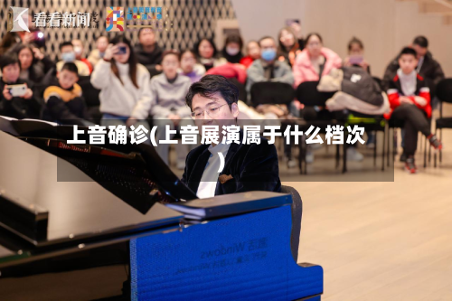 上音确诊(上音展演属于什么档次)